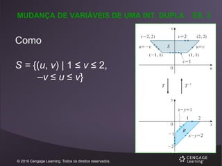 MUDANÇA DE VARIÁVEIS DE UMA INT. DUPLA

Como

S = {(u, v) | 1 ≤ v ≤ 2,
–v ≤ u ≤ v}

© 2010 Cengage Learning. Todos os direitos reservados.

EX. 3

 