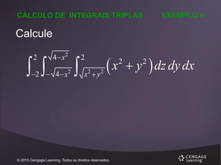 CÁLCULO DE INTEGRAIS TRIPLAS

EXEMPLO 4

Calcule

 
2

4 x2

2  4  x

2



2
x y
2

2

x

© 2010 Cengage Learning. Todos os direitos reservados.

2

 y  dz dy dx
2

 
