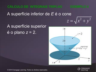 CÁLCULO DE INTEGRAIS TRIPLAS

EXEMPLO 4

A superfície inferior de E é o cone

z x y
2

A superfície superior
é o plano z = 2.

© 2010 Cengage Learning. Todos os direitos reservados.

2

 