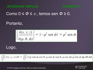 INTEGRAIS TRIPLAS

EXEMPLO 4

Como 0 ≤ Φ ≤  , temos sen Φ ≥ 0.
Portanto,

Logo,

© 2010 Cengage Learning. Todos os direitos reservados.

 