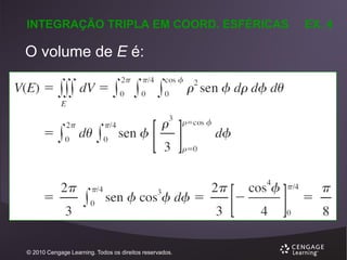 INTEGRAÇÃO TRIPLA EM COORD. ESFÉRICAS

O volume de E é:

© 2010 Cengage Learning. Todos os direitos reservados.

EX. 4

 