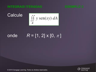 INTEGRAIS ITERADAS

Calcule

onde

R = [1, 2] x [0,  ]

© 2010 Cengage Learning. Todos os direitos reservados.

EXEMPLO 3

 