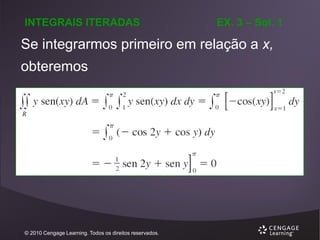 INTEGRAIS ITERADAS

EX. 3 – Sol. 1

Se integrarmos primeiro em relação a x,
obteremos

© 2010 Cengage Learning. Todos os direitos reservados.

 
