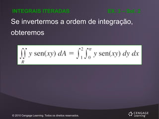 INTEGRAIS ITERADAS

EX. 3 – Sol. 2

Se invertermos a ordem de integração,
obteremos

© 2010 Cengage Learning. Todos os direitos reservados.

 