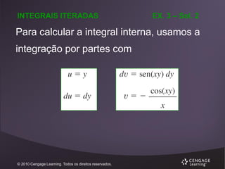 INTEGRAIS ITERADAS

EX. 3 – Sol. 2

Para calcular a integral interna, usamos a
integração por partes com

© 2010 Cengage Learning. Todos os direitos reservados.

 