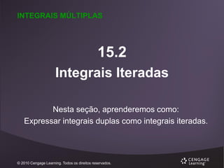 INTEGRAIS MÚLTIPLAS

15.2
Integrais Iteradas
Nesta seção, aprenderemos como:
Expressar integrais duplas como integrais iteradas.

© 2010 Cengage Learning. Todos os direitos reservados.

 