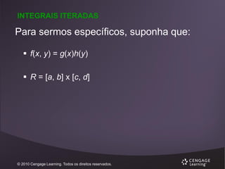 INTEGRAIS ITERADAS

Para sermos específicos, suponha que:
 f(x, y) = g(x)h(y)
 R = [a, b] x [c, d]

© 2010 Cengage Learning. Todos os direitos reservados.

 