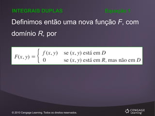 INTEGRAIS DUPLAS

Equação 1

Definimos então uma nova função F, com
domínio R, por

© 2010 Cengage Learning. Todos os direitos reservados.

 