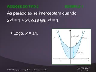 REGIÕES DO TIPO 2

EXEMPLO 1

As parábolas se interceptam quando
2x2 = 1 + x2, ou seja, x2 = 1.
 Logo, x = ±1.

© 2010 Cengage Learning. Todos os direitos reservados.

 