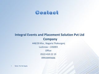 Integral Events and Placement Solution Pvt Ltd Company 448/20 Kha , Nagaria Thakurganj Lucknow C 226003 Office 0522-410 22 19 09918445666 Note: Pvt ltd Apply Note: Pvt Ltd ( Apply) 