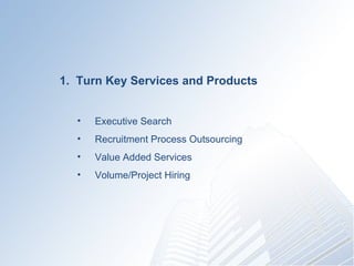 1.  Turn Key Services and Products Executive Search Recruitment Process Outsourcing??????? Value Added Services  Volume/Project Hiring 