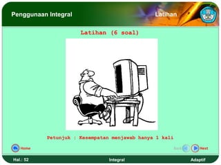 Penggunaan Integral                            Latihan

                      Latihan (6 soal)




           Petunjuk : Kesempatan menjawab hanya 1 kali

   Home                                                  Back       Next


Hal.: 52                        Integral                        Adaptif
 