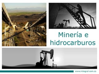 INTEGRAL…pasado, presente y futuro del progreso que deja huella.
Minería e
hidrocarburos
 