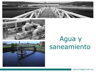 INTEGRAL…pasado, presente y futuro del progreso que deja huella.
Agua y
saneamiento
 
