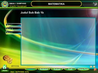Kurikulum Evaluasi Profil Tujuan Pemb 
Oleh : SUTIYONO, S.Pd 
MATEMATIKA 
Materi 
Home 
SMAN 1 SAMPANG 
Jl Lap No 1 Karangtengah 
07/11/14 
Judul Sub Bab 1b 
Materi 1 
Materi 2 
Materi 3 
 