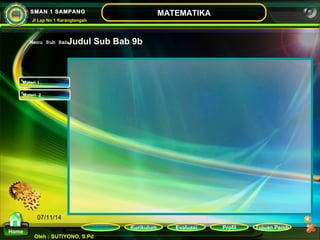 Menu Sub BabJudul Sub Bab 9b 
Kurikulum Evaluasi Profil Tujuan Pemb 
Materi 1 
Materi 2 
Oleh : SUTIYONO, S.Pd 
MATEMATIKA 
Materi 
Home 
SMAN 1 SAMPANG 
Jl Lap No 1 Karangtengah 
07/11/14 
 