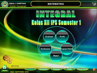 Evaluasi Profil 
Kurikulum Evaluasi Profil Tujuan Pemb 
Oleh : SUTIYONO, S.Pd 
MATEMATIKA 
Materi 
Home 
SMAN 1 SAMPANG 
Jl Lap No 1 Karangtengah 
07/11/14 
Kurikulum 
Tujuan Pemb 
Materi 
 