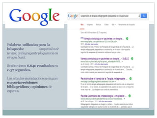 Palabras utilizadaspara la
búsqueda: Suspensiónde
terapiaantiagreganteplaquetariaen
cirugíabucal.
Seobtuvieron 6.640resultadosen
0,37segundos.
Losartículosencontradossonengran
mayoríarevisiones
bibliográficasyopiniones de
expertos.
 