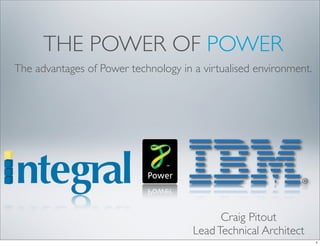 THE POWER OF POWER
The advantages of Power technology in a virtualised environment.




                                            Craig Pitout
                                      Lead Technical Architect
                                                                   1
 