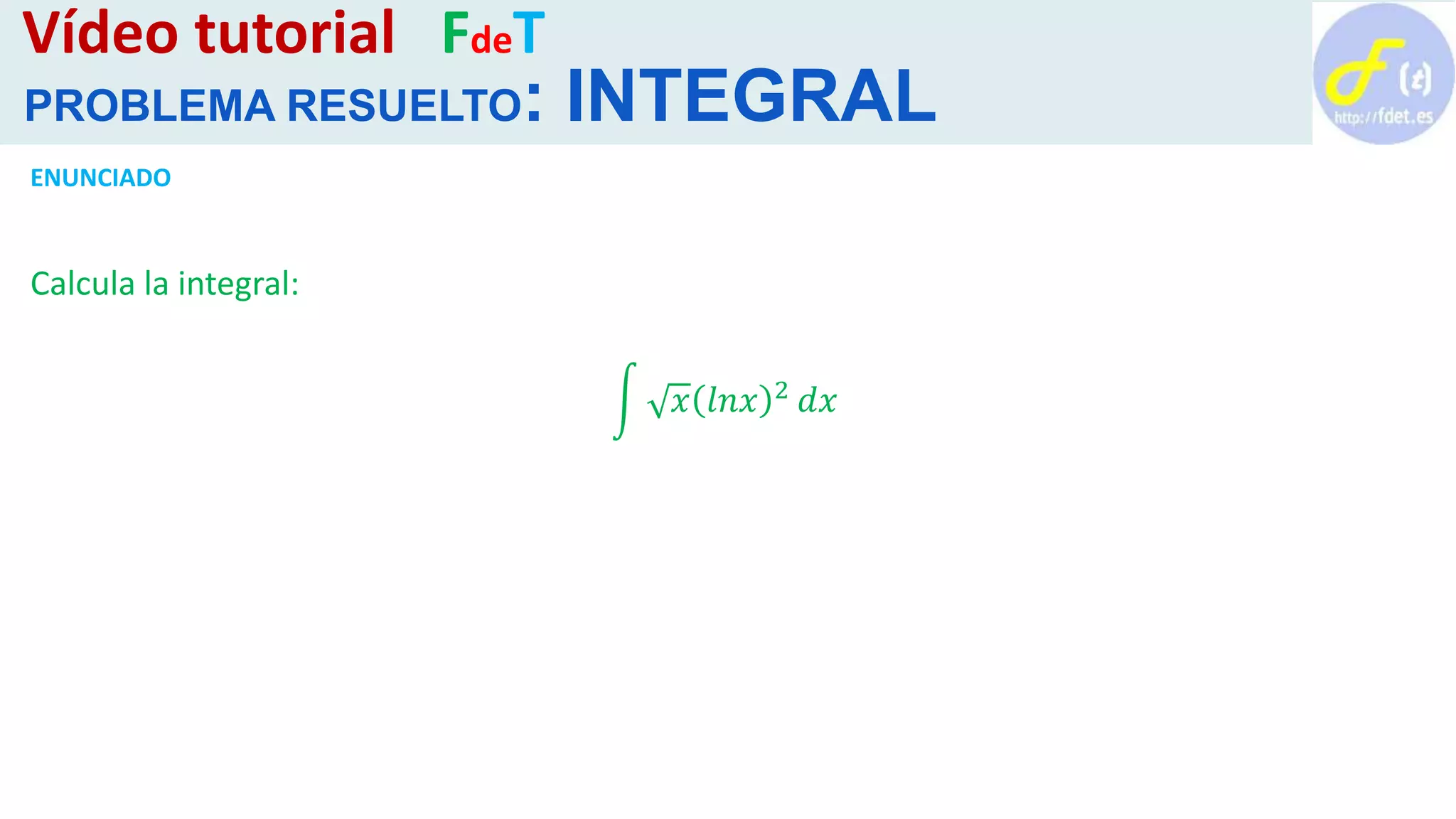 ENUNCIADO
Calcula la integral:
𝑥 𝑙𝑛𝑥 2 𝑑𝑥
Vídeo tutorial FdeT
PROBLEMA RESUELTO: INTEGRAL
 