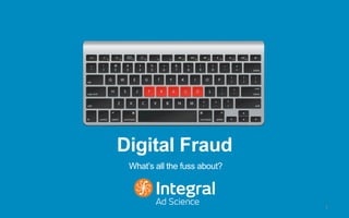 Digital Fraud
What’s all the fuss about?
1
 