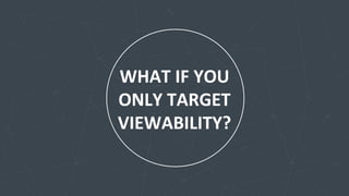 WHAT	
  IF	
  YOU	
  
ONLY	
  TARGET	
  
VIEWABILITY?	
  
 