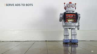 SERVE	
  ADS	
  TO	
  BOTS	
  	
  
	
  
	
  
	
  	
  	
  
21	
  
 