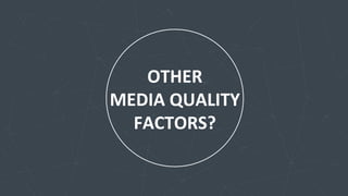OTHER	
  	
  
MEDIA	
  QUALITY	
  
FACTORS?	
  
 