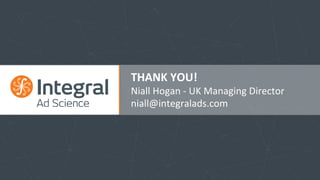 THANK	
  YOU!	
  
Niall	
  Hogan	
  -­‐	
  UK	
  Managing	
  Director	
  
niall@integralads.com	
  
 