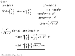 2sinx θ=
sin
2
x
θ  
=  ÷
 
1
sin
2
x
θ −  
=  ÷
 
2
2
2 2sin cos
4
x
dx c
x
θ θ θ= − +
−
∫
2 2
4sinx θ=
2
4 4cos θ= −
2 2
4cos 4 xθ = −
2
2cos 4 xθ = −
21
cos 4
2
xθ = −
1 21
2sin 2. . 4
2 2 2
x x
x c−  
= − − + ÷
 
1 2
2sin 4
2 2
x x
x c−  
= − − + ÷
 
© iTutor. 2000-2013. All Rights Reserved
 