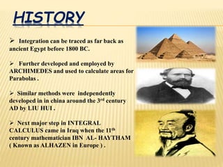 HISTORY
 Integration can be traced as far back as
ancient Egypt before 1800 BC.
 Further developed and employed by
ARCHI...