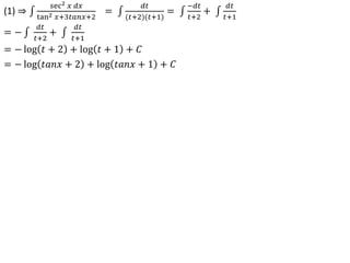(1) ⇒
sec2 𝑥 𝑑𝑥
tan2 𝑥+3𝑡𝑎𝑛𝑥+2
=
𝑑𝑡
(𝑡+2)(𝑡+1)
=
−𝑑𝑡
𝑡+2
+
𝑑𝑡
𝑡+1
= −
𝑑𝑡
𝑡+2
+
𝑑𝑡
𝑡+1
= − log 𝑡 + 2 + log 𝑡 + 1 + 𝐶
= − log 𝑡𝑎𝑛𝑥 + 2 + log 𝑡𝑎𝑛𝑥 + 1 + 𝐶
 