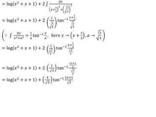 = log 𝑥2 + 𝑥 + 1 + 2
𝑑𝑥
𝑥+
1
2
2
+
3
4
2
= log 𝑥2
+ 𝑥 + 1 + 2
1
3
4
tan−1
𝑥+
1
2
3
4
∵
𝑑𝑥
𝑥2+𝑎2 =
1
𝑎
tan−1 𝑥
𝑎
, ℎ𝑒𝑟𝑒 𝑥 → 𝑥 +
1
2
, 𝑎 →
3
4
= log 𝑥2
+ 𝑥 + 1 + 2
1
3
2
tan−1
𝑥+
1
2
3
2
= log 𝑥2
+ 𝑥 + 1 + 2
2
3
tan−1
2𝑥+1
2
3
2
= log 𝑥2
+ 𝑥 + 1 +
4
3
tan−1 2𝑥+1
3
 