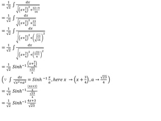 =
1
2
𝑑𝑥
𝑥+
3
4
2
+
32−9
16
=
1
2
𝑑𝑥
𝑥+
3
4
2
+
23
16
=
1
2
𝑑𝑥
𝑥+
3
4
2
+
23
16
2
=
1
2
𝑑𝑥
𝑥+
3
4
2
+
23
4
2
=
1
2
𝑆𝑖𝑛ℎ−1
𝑥+
3
4
23
4
∵
𝑑𝑥
𝑥2+𝑎2
= 𝑆𝑖𝑛ℎ −1 𝑥
𝑎
, ℎ𝑒𝑟𝑒 𝑥 → 𝑥 +
3
4
, 𝑎 →
23
4
=
1
2
𝑆𝑖𝑛ℎ−1
4𝑥+3
4
23
4
=
1
2
𝑆𝑖𝑛ℎ−1 4𝑥+3
23
 