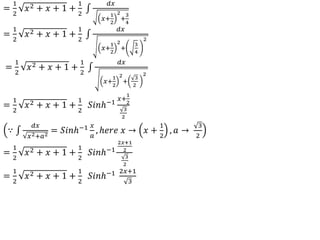 =
1
2
𝑥2 + 𝑥 + 1 +
1
2
𝑑𝑥
𝑥+
1
2
2
+
3
4
=
1
2
𝑥2 + 𝑥 + 1 +
1
2
𝑑𝑥
𝑥+
1
2
2
+
3
4
2
=
1
2
𝑥2 + 𝑥 + 1 +
1
2
𝑑𝑥
𝑥+
1
2
2
+
3
2
2
=
1
2
𝑥2 + 𝑥 + 1 +
1
2
𝑆𝑖𝑛ℎ−1
𝑥+
1
2
3
2
∵
𝑑𝑥
𝑥2+𝑎2
= 𝑆𝑖𝑛ℎ−1 𝑥
𝑎
, ℎ𝑒𝑟𝑒 𝑥 → 𝑥 +
1
2
, 𝑎 →
3
2
=
1
2
𝑥2 + 𝑥 + 1 +
1
2
𝑆𝑖𝑛ℎ−1
2𝑥+1
2
3
2
=
1
2
𝑥2 + 𝑥 + 1 +
1
2
𝑆𝑖𝑛ℎ−1 2𝑥+1
3
 