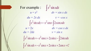 2
sinx xdx
u = x2 dv = sin x dx
du = 2x dx v = -cos x
2 2
sin cos 2 cosx xdx x x xdx   
u = 2x dv = cos x dx
du = 2dx v = sin x
2 2
sin cos 2 sin 2sinx xdx x x x x xdx    
2 2
sin cos 2 sin 2cosx xdx x x x x x C    
For example :
 