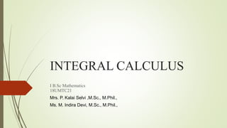 INTEGRAL CALCULUS
I B.Sc Mathematics
18UMTC21
Mrs. P. Kalai Selvi ,M.Sc., M.Phil.,
Ms. M. Indira Devi, M.Sc., M.Phil.,
 
