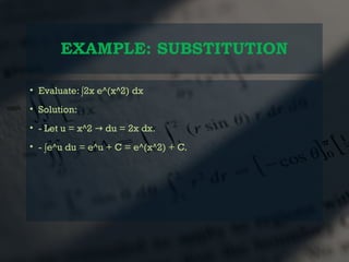 EXAMPLE: SUBSTITUTION
• Evaluate: ∫2x e^(x^2) dx
• Solution:
• - Let u = x^2 du = 2x dx.
→
• - ∫e^u du = e^u + C = e^(x^2) + C.
 
