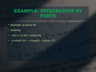 EXAMPLE: INTEGRATION BY
PARTS
• Evaluate: ∫x sin(x) dx
• Solution:
• - Let u = x, dv = sin(x) dx.
• - ∫x sin(x) dx = -x cos(x) + sin(x) + C.
 