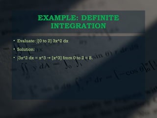 EXAMPLE: DEFINITE
INTEGRATION
• Evaluate: ∫[0 to 2] 3x^2 dx
• Solution:
• ∫3x^2 dx = x^3 [x^3] from 0 to 2 = 8.
→
 