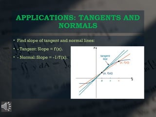 APPLICATIONS: TANGENTS AND
NORMALS
• Find slope of tangent and normal lines:
• - Tangent: Slope = f'(x).
• - Normal: Slope = -1/f'(x).
 