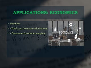 APPLICATIONS: ECONOMICS
• Used for:
• - Total cost/revenue calculations.
• - Consumer/producer surplus.
 