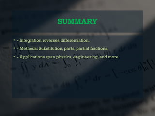 SUMMARY
• - Integration reverses differentiation.
• - Methods: Substitution, parts, partial fractions.
• - Applications span physics, engineering, and more.
 