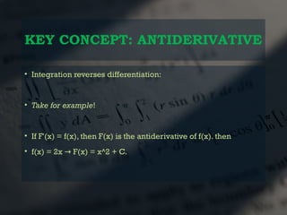 KEY CONCEPT: ANTIDERIVATIVE
• Integration reverses differentiation:
• Take for example!
• If F'(x) = f(x), then F(x) is the antiderivative of f(x). then
• f(x) = 2x F(x) = x^2 + C.
→
 
