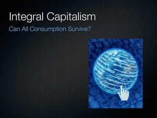 Integral Capitalism
Can All Consumption Survive?
 