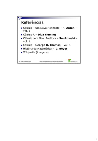 11
Prof. Gustavo Costa http://sites.google.com/site/excelenteonline21
 Cálculo – Um Novo Horizonte – H. Anton –
vol. 1
 Cálculo A – Diva Fleming
 Cálculo com Geo. Analítica – Swokowski –
vol. 1
 Cálculo – George B. Thomas – vol. 1
 História da Matemática – C. Boyer
 Wikipedia (imagens)
Referências
 