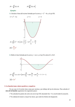 Ejemplos
       1. Calcular el área del recinto limitado por la curva y = x2 − 4x y el eje OX.




       2. Hallar el áre...