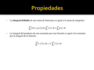 • La integral definida de una suma de funciones es igual a la suma de integrales·
• La integral del producto de una constante por una función es igual a la constante
por la integral de la función.
 