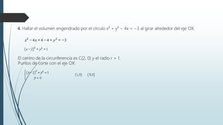 4. Hallar el volumen engendrado por el círculo x² + y² − 4x = −3 al girar alrededor del eje OX.
El centro de la circunferencia es C(2, 0) y el radio r = 1.
Puntos de corte con el eje OX:
 