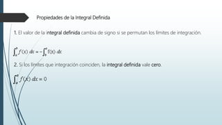 Propiedades de la Integral Definida
1. El valor de la integral definida cambia de signo si se permutan los límites de integración.
2. Si los límites que integración coinciden, la integral definida vale cero.
 
